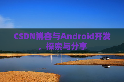 CSDN博客与Android开发，探索与分享