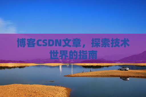 博客CSDN文章，探索技术世界的指南