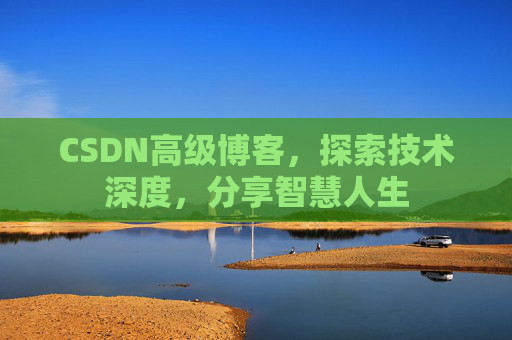 CSDN高级博客，探索技术深度，分享智慧人生