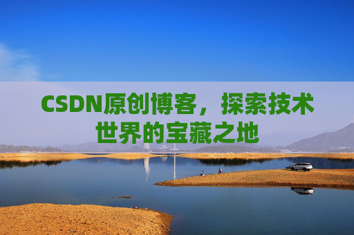 CSDN原创博客，探索技术世界的宝藏之地