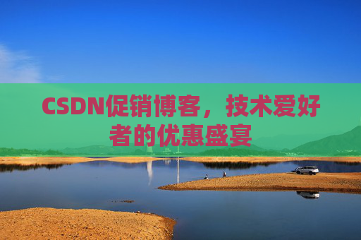 CSDN促销博客，技术爱好者的优惠盛宴