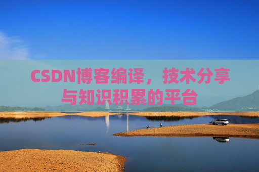 CSDN博客编译，技术分享与知识积累的平台